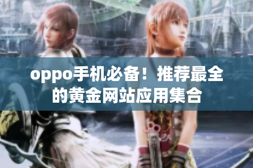 oppo手機(jī)必備！推薦最全的黃金網(wǎng)站應(yīng)用集合
