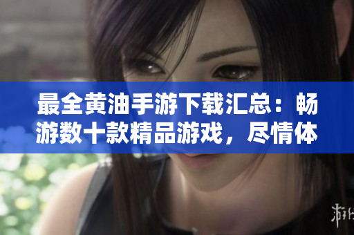 最全黃油手游下載匯總：暢游數(shù)十款精品游戲，盡情體驗(yàn)樂趣！