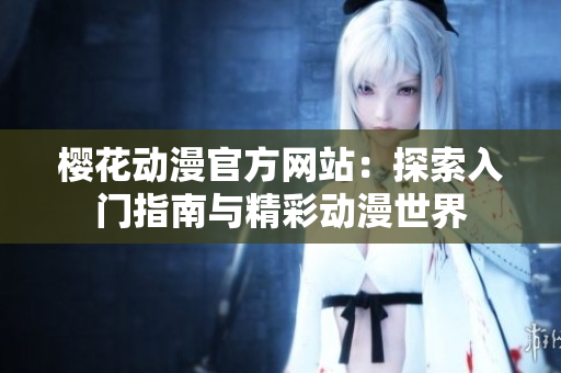 櫻花動漫官方網(wǎng)站：探索入門指南與精彩動漫世界