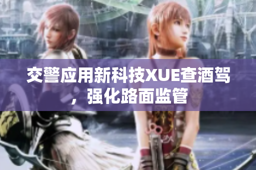 交警應用新科技XUE查酒駕，強化路面監(jiān)管