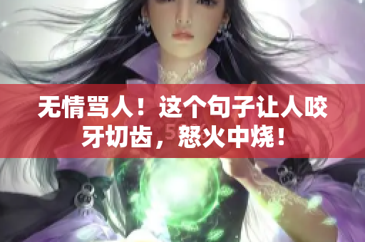 無情罵人！這個(gè)句子讓人咬牙切齒，怒火中燒！