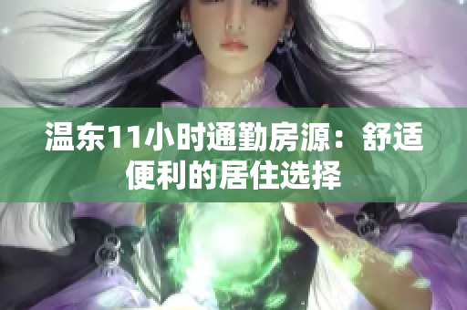 溫東11小時通勤房源：舒適便利的居住選擇
