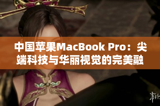 中國蘋果MacBook Pro：尖端科技與華麗視覺的完美融合