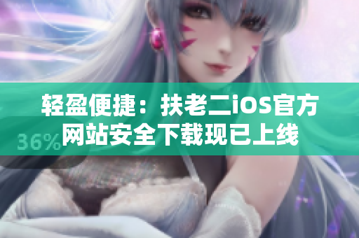 輕盈便捷：扶老二iOS官方網(wǎng)站安全下載現(xiàn)已上線