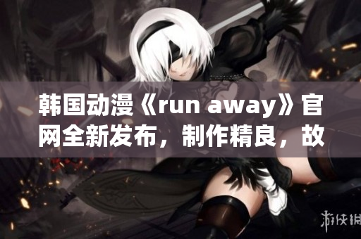 韓國(guó)動(dòng)漫《run away》官網(wǎng)全新發(fā)布，制作精良，故事引人入勝