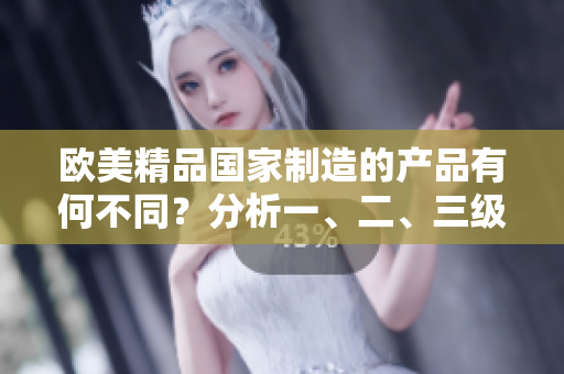 歐美精品國家制造的產(chǎn)品有何不同？分析一、二、三級產(chǎn)品的區(qū)別