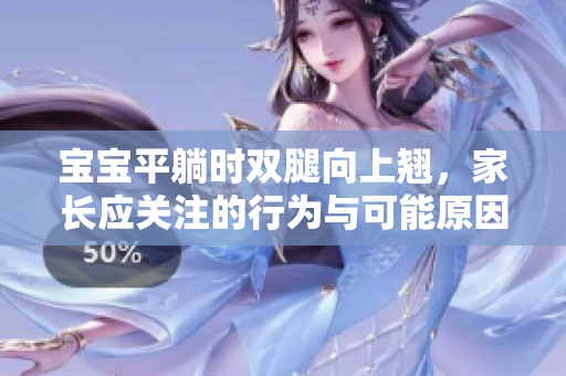 寶寶平躺時雙腿向上翹，家長應(yīng)關(guān)注的行為與可能原因