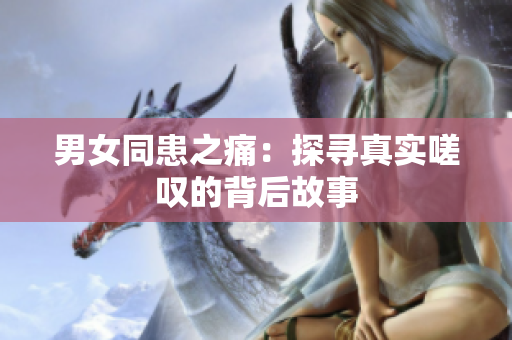 男女同患之痛：探尋真實(shí)嗟嘆的背后故事