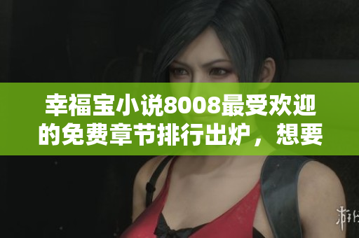 幸福寶小說8008最受歡迎的免費(fèi)章節(jié)排行出爐，想要閱讀的趕緊來！