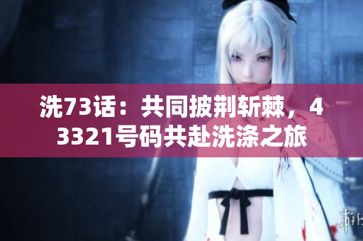 洗73話：共同披荊斬棘，43321號碼共赴洗滌之旅