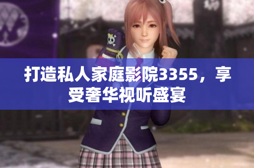 打造私人家庭影院3355，享受奢華視聽盛宴