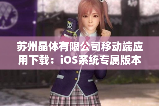 蘇州晶體有限公司移動端應(yīng)用下載：iOS系統(tǒng)專屬版本，快速便捷體驗