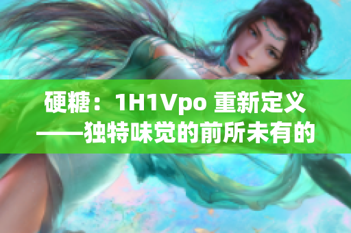 硬糖：1H1Vpo 重新定義——獨特味覺的前所未有的探索