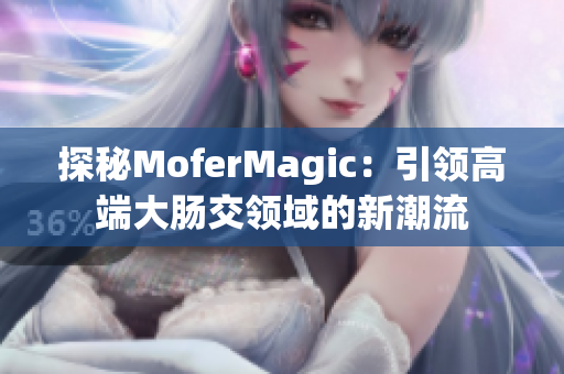探秘MoferMagic：引領高端大腸交領域的新潮流
