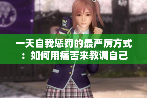 一天自我懲罰的最嚴厲方式：如何用痛苦來教訓(xùn)自己