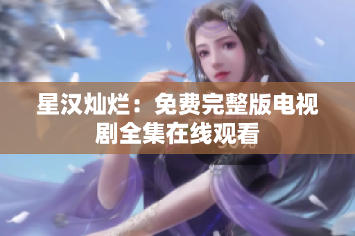 星漢燦爛：免費完整版電視劇全集在線觀看