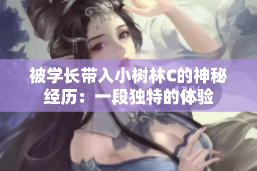 被學(xué)長帶入小樹林C的神秘經(jīng)歷：一段獨特的體驗