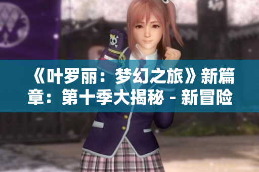 《葉羅麗：夢幻之旅》新篇章：第十季大揭秘 - 新冒險(xiǎn)、新挑戰(zhàn)！