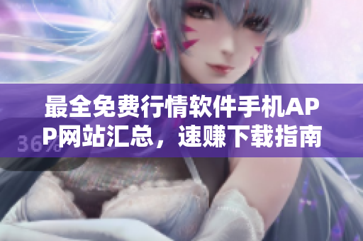 最全免費行情軟件手機(jī)APP網(wǎng)站匯總，速賺下載指南