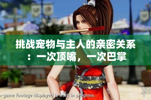 挑戰(zhàn)寵物與主人的親密關(guān)系：一次頂嘴，一次巴掌