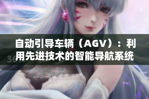 自動引導車輛（AGV）：利用先進技術的智能導航系統(tǒng)促進生產(chǎn)自動化
