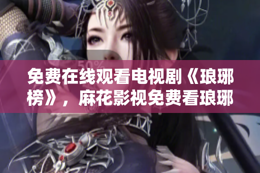 免費在線觀看電視劇《瑯琊榜》，麻花影視免費看瑯琊榜劇集