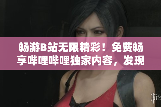 暢游B站無限精彩！免費暢享嗶哩嗶哩獨家內(nèi)容，發(fā)現(xiàn)更多驚喜 ver. 2.0