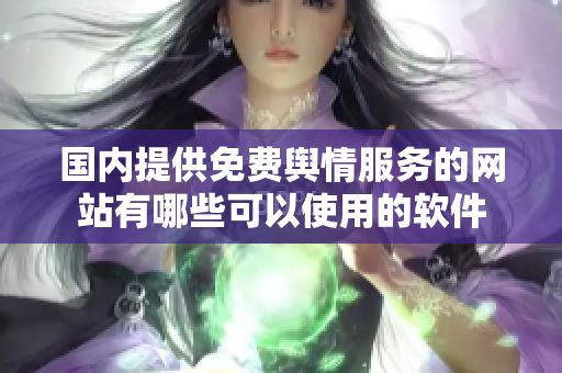 國內(nèi)提供免費輿情服務(wù)的網(wǎng)站有哪些可以使用的軟件