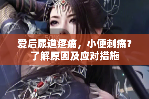 愛后尿道疼痛，小便刺痛？了解原因及應(yīng)對措施