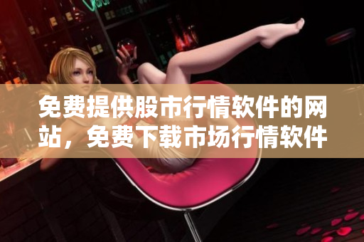 免費提供股市行情軟件的網(wǎng)站，免費下載市場行情軟件