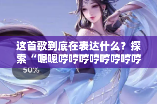 這首歌到底在表達什么？探索“嗯嗯哼哼哼哼哼哼哼哼這是什么歌”的真正含義