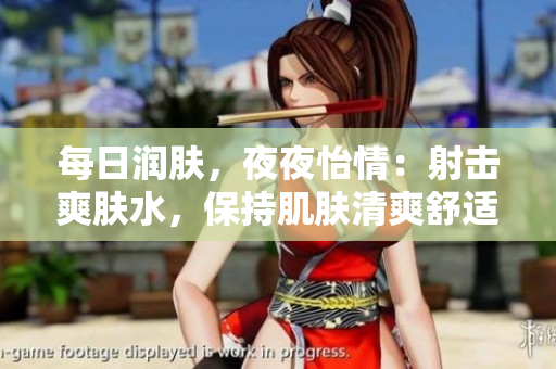 每日潤膚，夜夜怡情：射擊爽膚水，保持肌膚清爽舒適