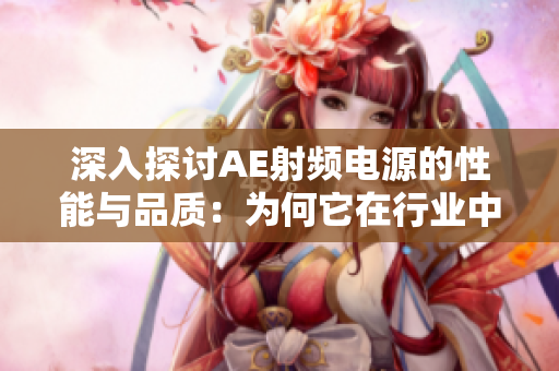 深入探討AE射頻電源的性能與品質(zhì)：為何它在行業(yè)中備受關(guān)注？