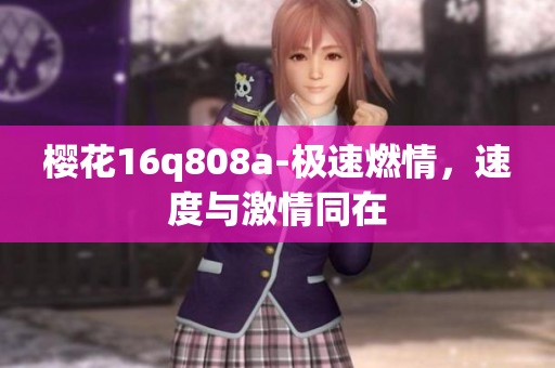 櫻花16q808a-極速燃情，速度與激情同在