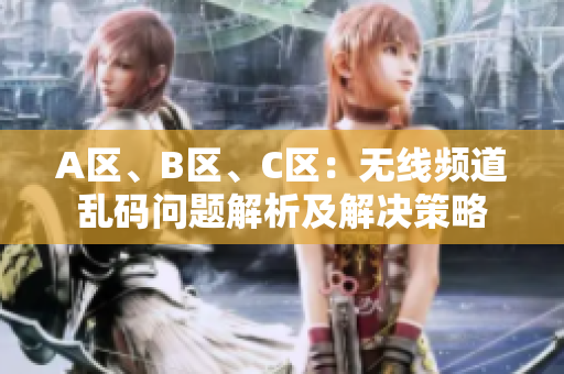 A區(qū)、B區(qū)、C區(qū)：無線頻道亂碼問題解析及解決策略