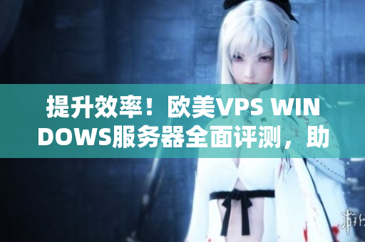 提升效率！歐美VPS WINDOWS服務器全面評測，助力你選擇最佳方案