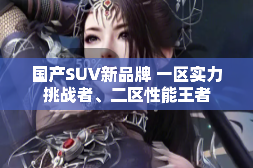 國產SUV新品牌 一區(qū)實力挑戰(zhàn)者、二區(qū)性能王者