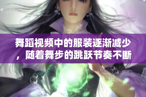 舞蹈視頻中的服裝逐漸減少，隨著舞步的跳躍節(jié)奏不斷加快