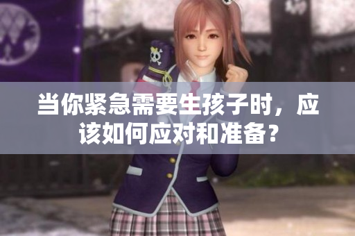 當(dāng)你緊急需要生孩子時(shí)，應(yīng)該如何應(yīng)對(duì)和準(zhǔn)備？