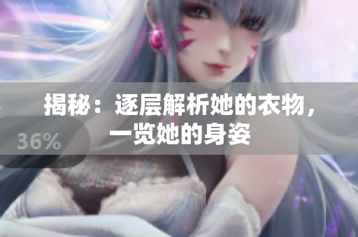揭秘：逐層解析她的衣物，一覽她的身姿