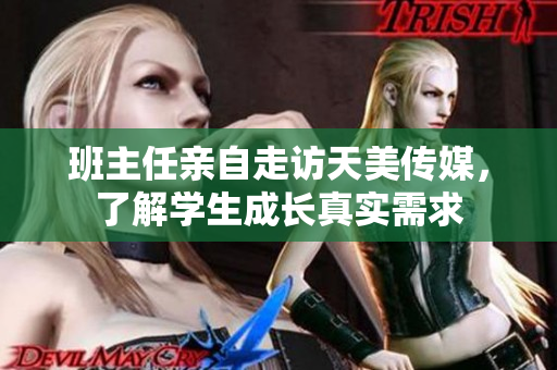 班主任親自走訪天美傳媒，了解學(xué)生成長(zhǎng)真實(shí)需求
