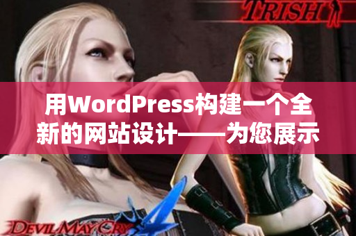 用WordPress構(gòu)建一個(gè)全新的網(wǎng)站設(shè)計(jì)——為您展示最佳網(wǎng)站建設(shè)實(shí)例