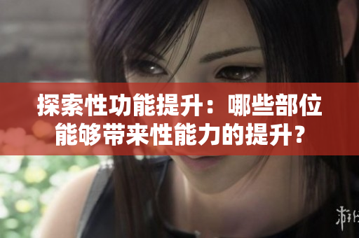 探索性功能提升：哪些部位能夠帶來性能力的提升？