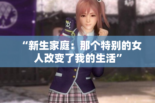 “新生家庭：那個特別的女人改變了我的生活”