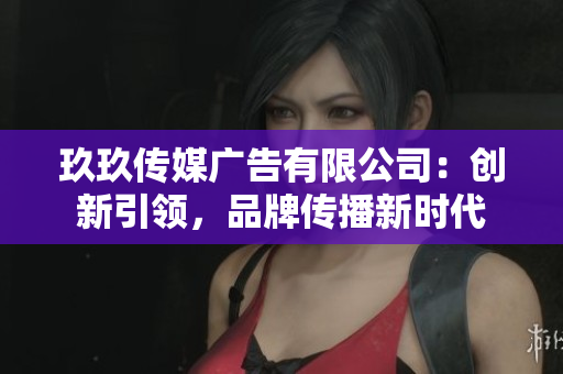 玖玖傳媒廣告有限公司：創(chuàng)新引領(lǐng)，品牌傳播新時代
