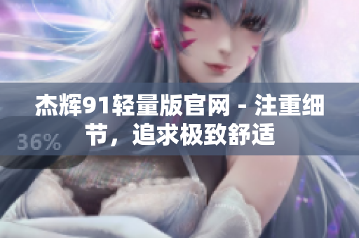 杰輝91輕量版官網(wǎng) - 注重細(xì)節(jié)，追求極致舒適