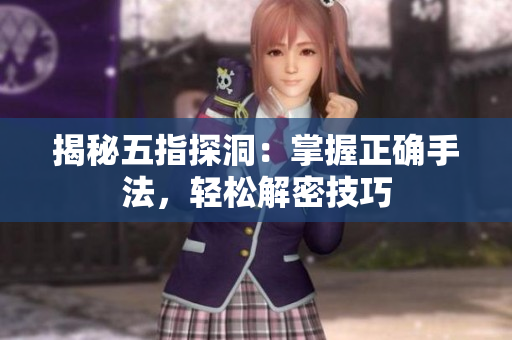 揭秘五指探洞：掌握正確手法，輕松解密技巧