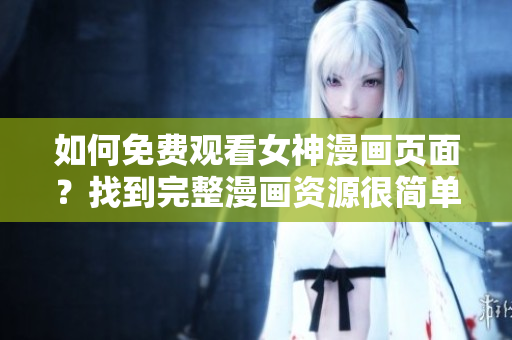 如何免費(fèi)觀看女神漫畫頁面？找到完整漫畫資源很簡單