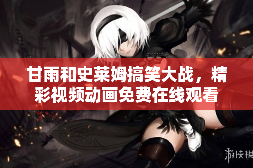 甘雨和史萊姆搞笑大戰(zhàn)，精彩視頻動畫免費(fèi)在線觀看