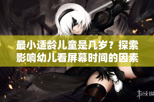 最小適齡兒童是幾歲？探索影響幼兒看屏幕時(shí)間的因素